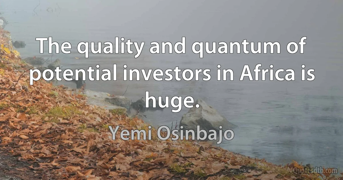 The quality and quantum of potential investors in Africa is huge. (Yemi Osinbajo)