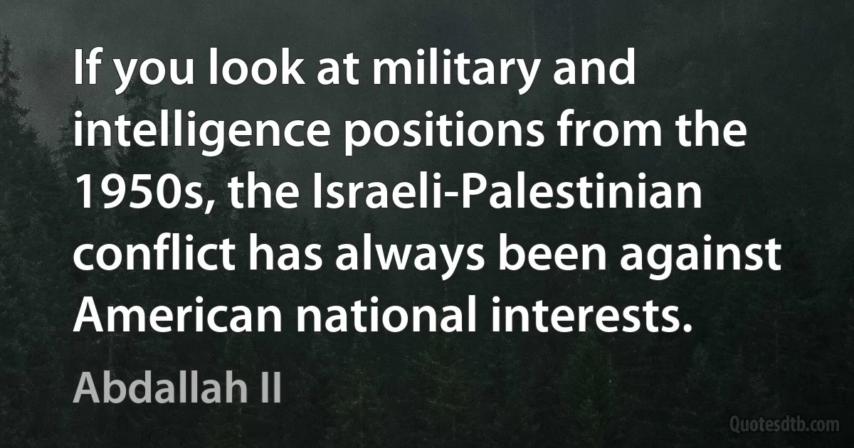 If you look at military and intelligence positions from the 1950s, the Israeli-Palestinian conflict has always been against American national interests. (Abdallah II)