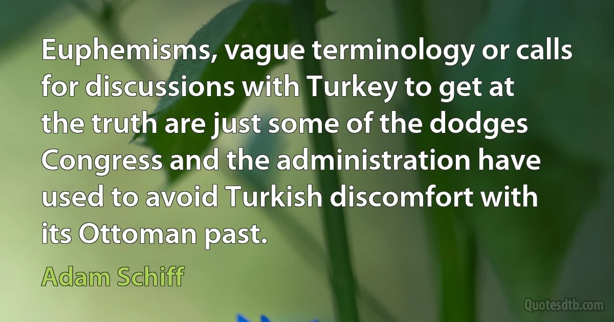 Euphemisms, vague terminology or calls for discussions with Turkey to get at the truth are just some of the dodges Congress and the administration have used to avoid Turkish discomfort with its Ottoman past. (Adam Schiff)