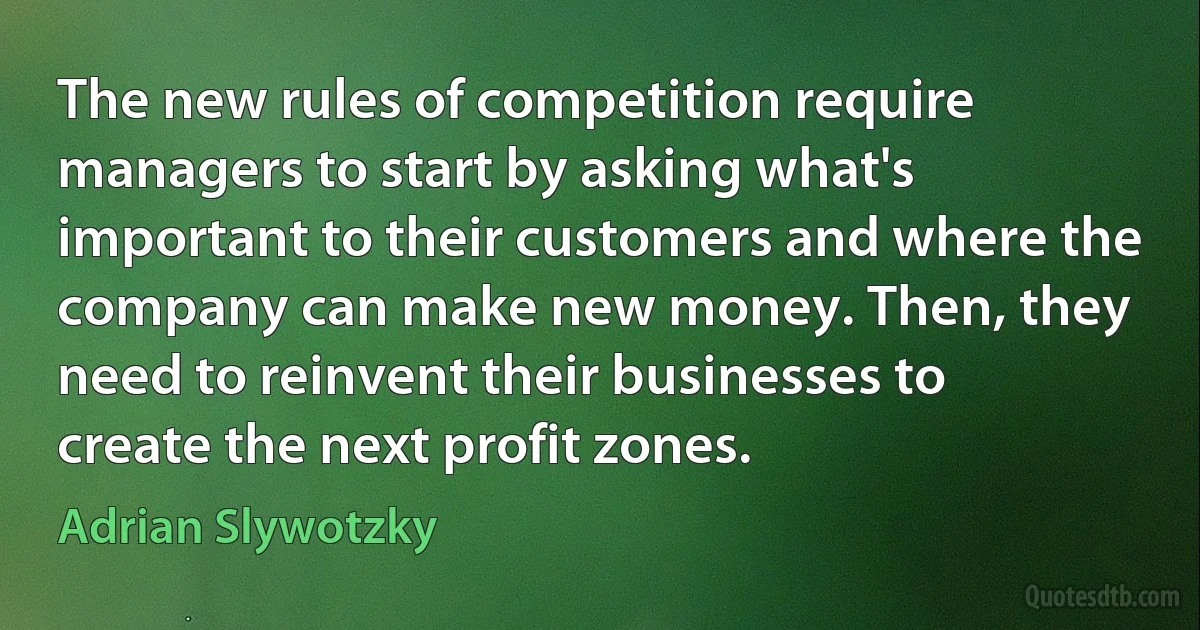 The new rules of competition require managers to start by asking what's important to their customers and where the company can make new money. Then, they need to reinvent their businesses to create the next profit zones. (Adrian Slywotzky)