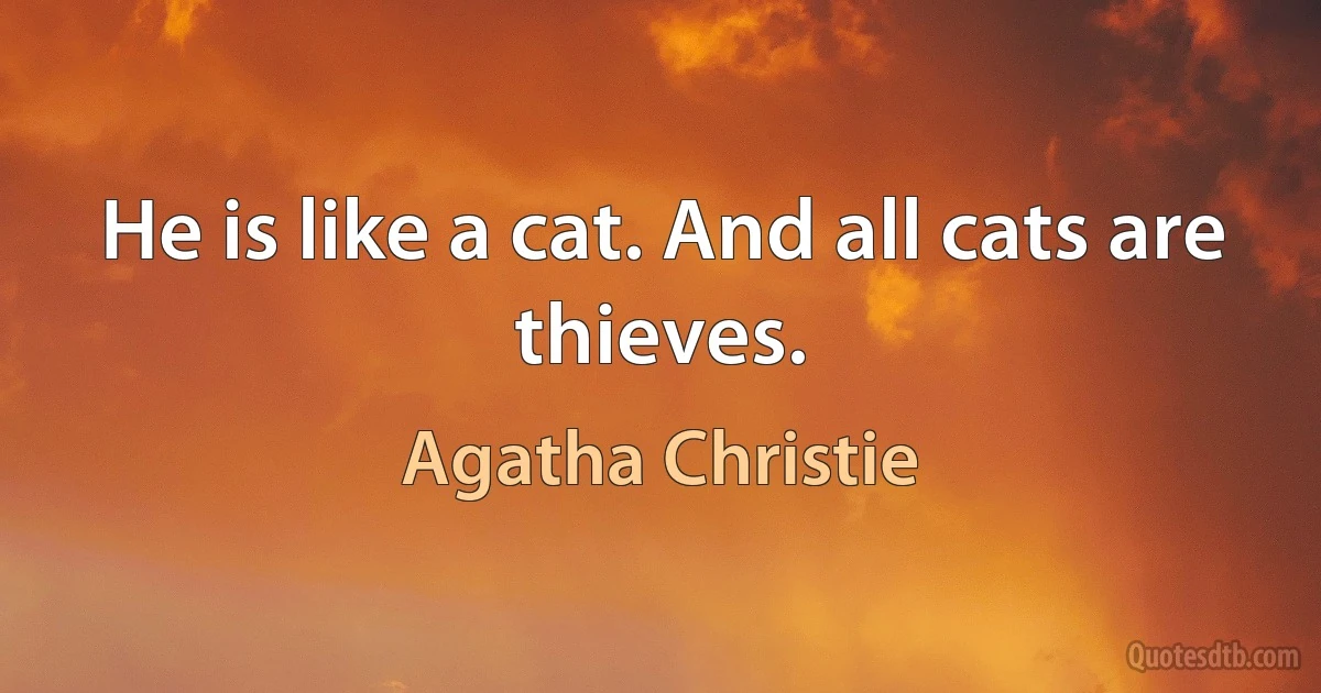 He is like a cat. And all cats are thieves. (Agatha Christie)