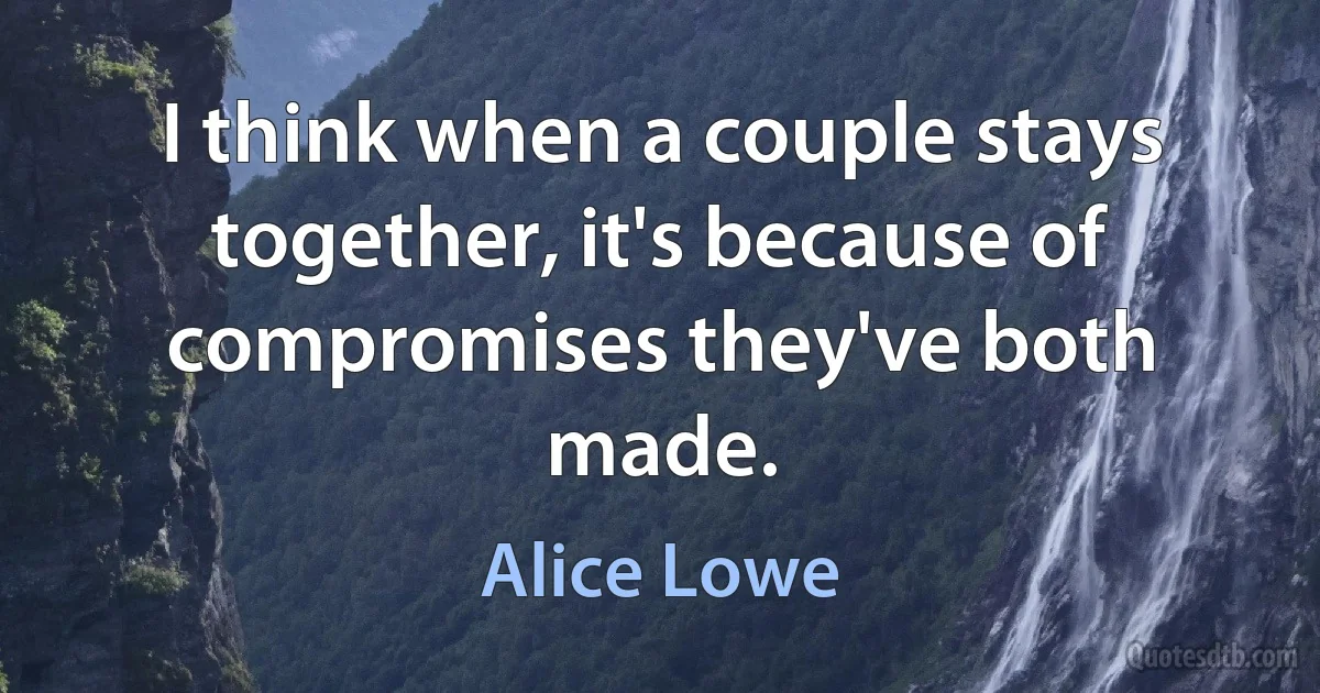 I think when a couple stays together, it's because of compromises they've both made. (Alice Lowe)