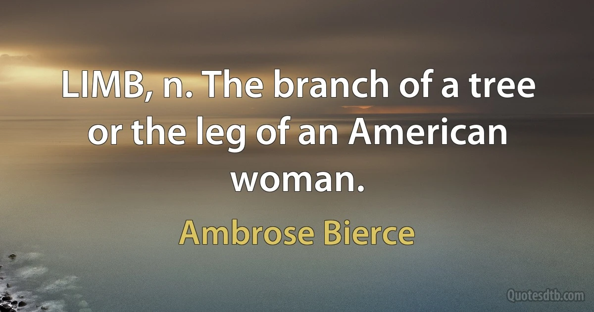 LIMB, n. The branch of a tree or the leg of an American woman. (Ambrose Bierce)