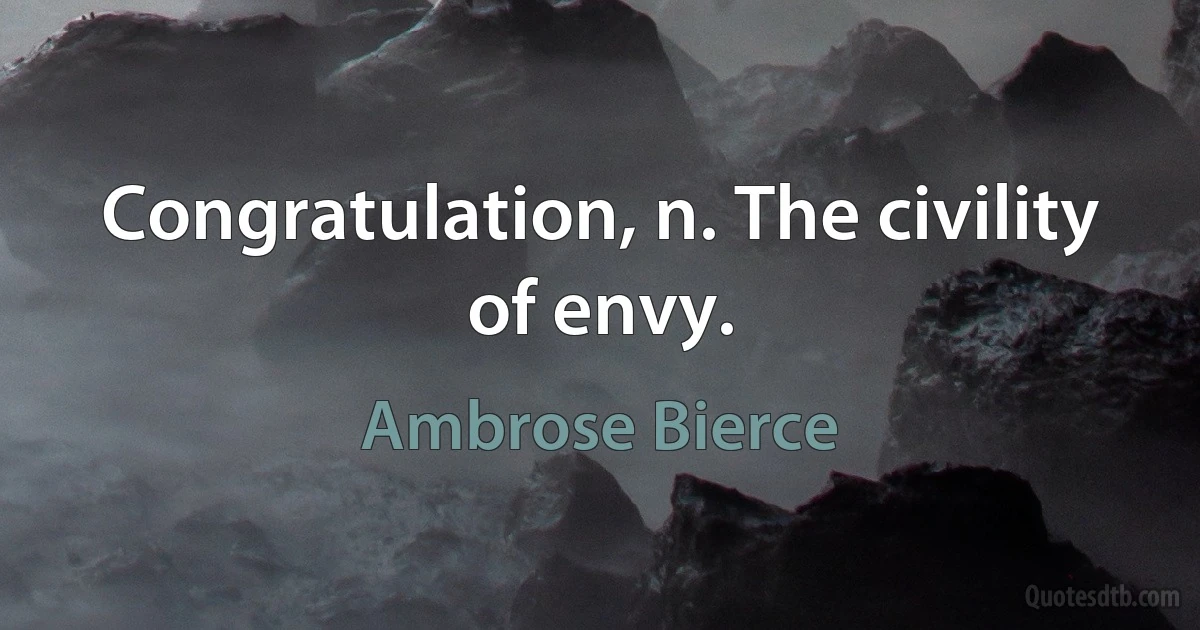 Congratulation, n. The civility of envy. (Ambrose Bierce)