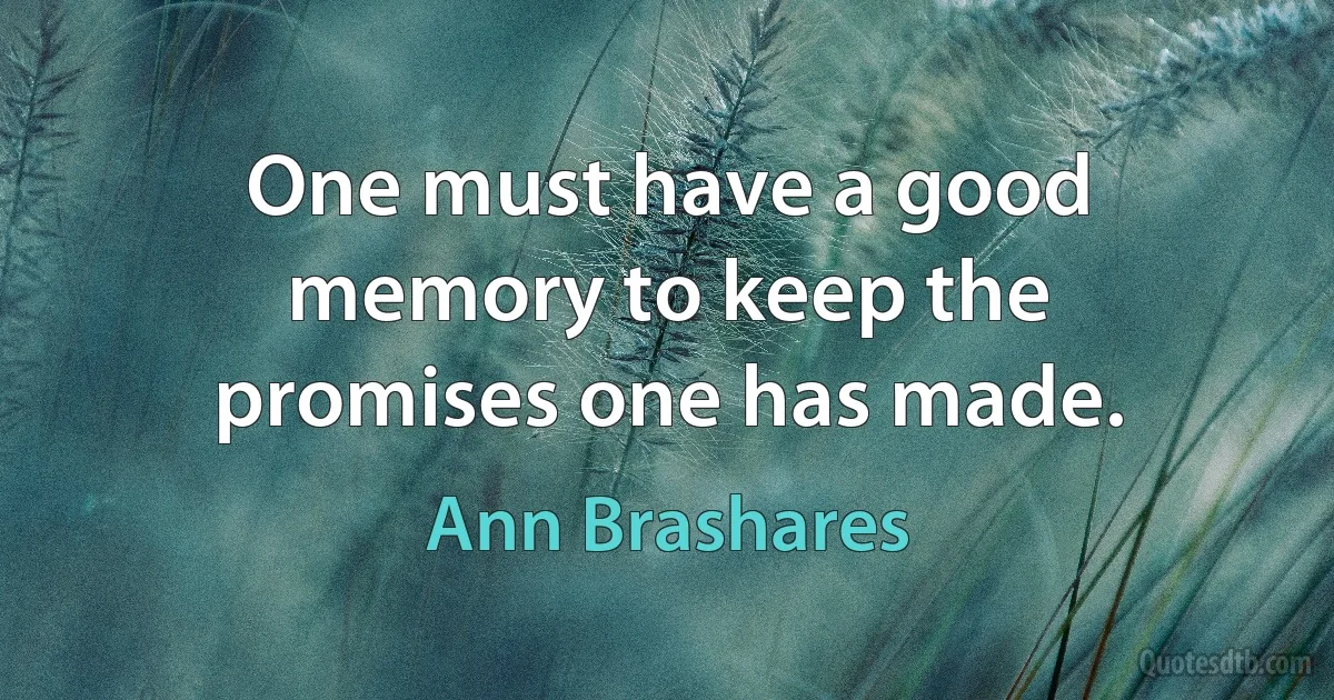 One must have a good memory to keep the promises one has made. (Ann Brashares)