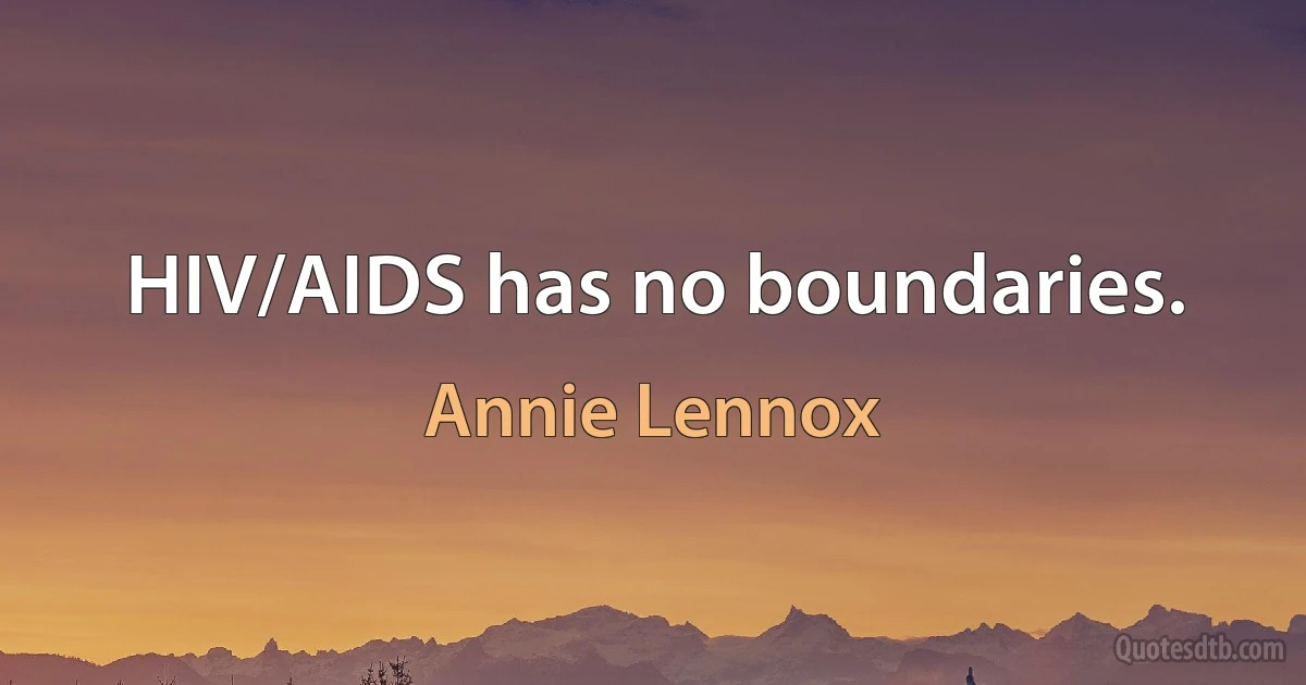 HIV/AIDS has no boundaries. (Annie Lennox)