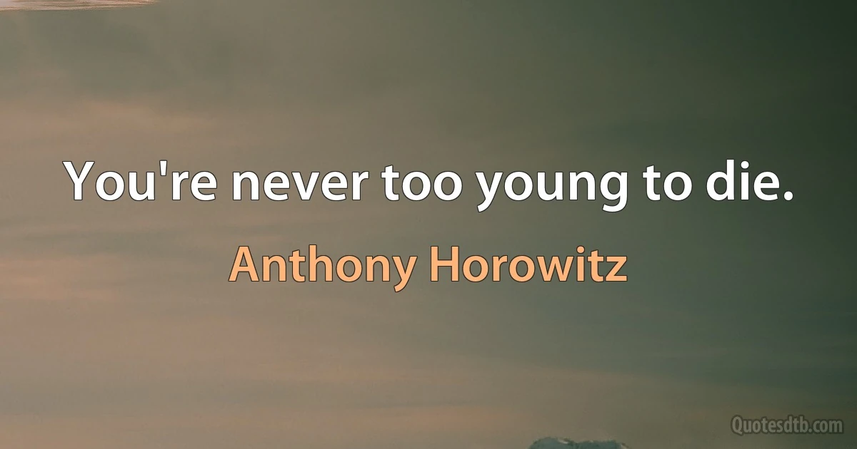 You're never too young to die. (Anthony Horowitz)