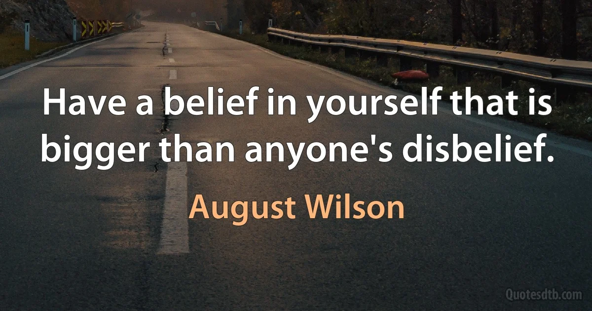 Have a belief in yourself that is bigger than anyone's disbelief. (August Wilson)