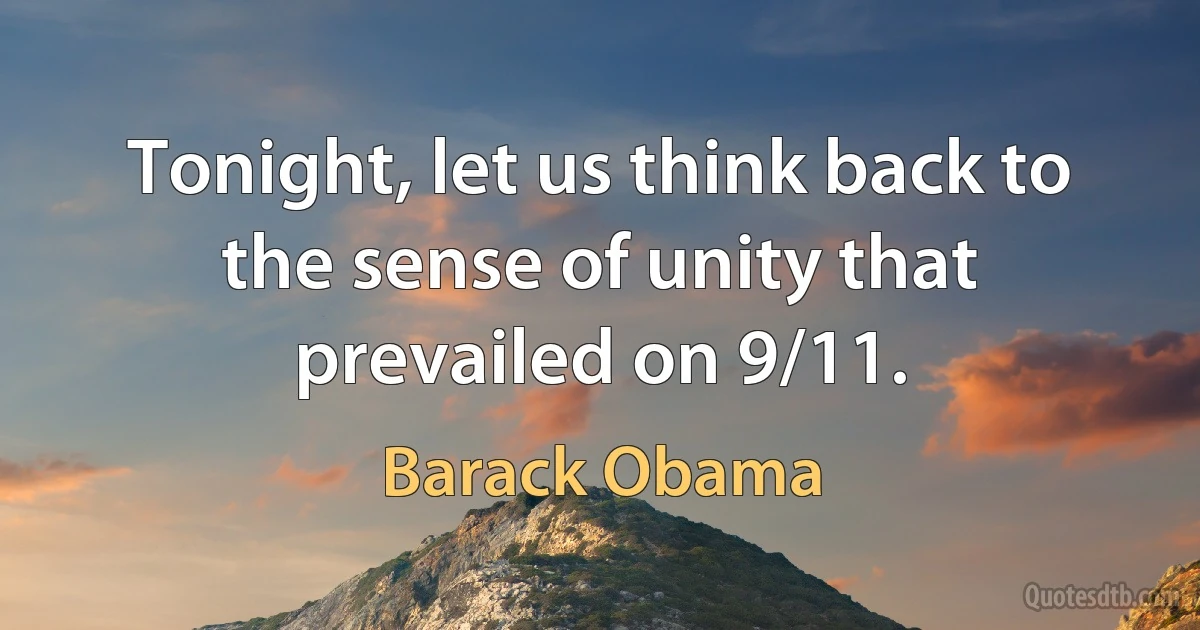 Tonight, let us think back to the sense of unity that prevailed on 9/11. (Barack Obama)