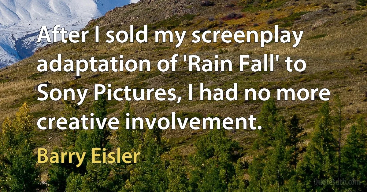 After I sold my screenplay adaptation of 'Rain Fall' to Sony Pictures, I had no more creative involvement. (Barry Eisler)