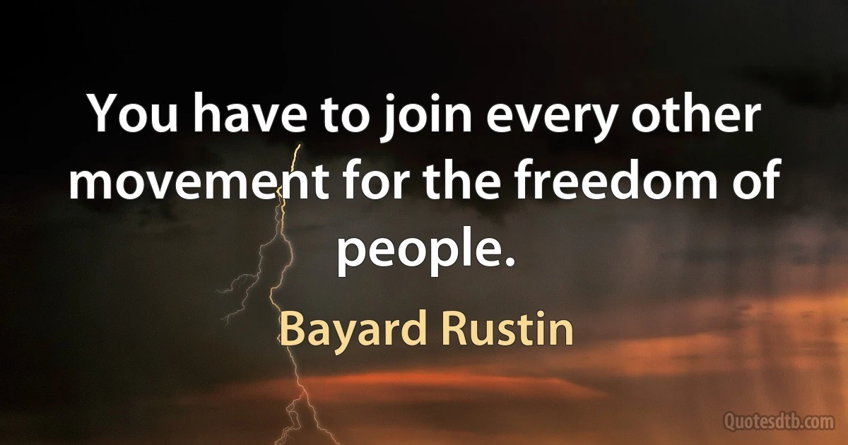 You have to join every other movement for the freedom of people. (Bayard Rustin)