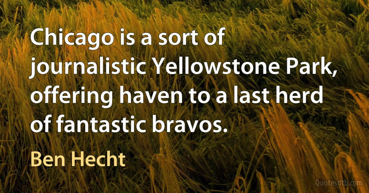 Chicago is a sort of journalistic Yellowstone Park, offering haven to a last herd of fantastic bravos. (Ben Hecht)