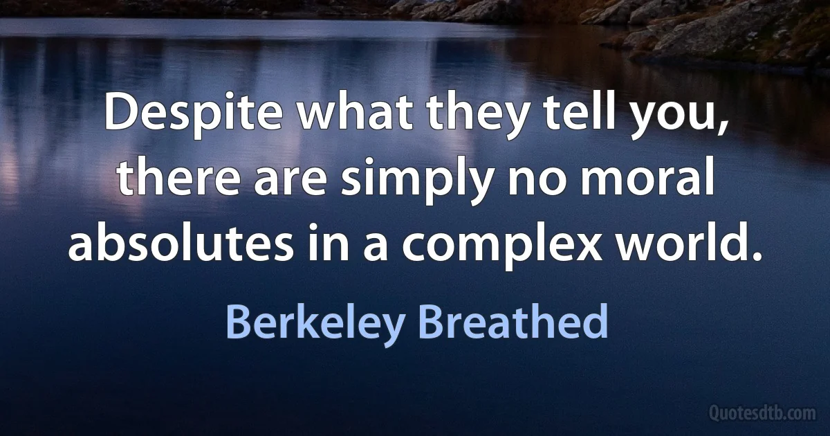 Despite what they tell you, there are simply no moral absolutes in a complex world. (Berkeley Breathed)