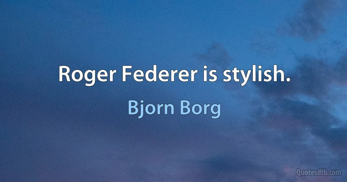 Roger Federer is stylish. (Bjorn Borg)