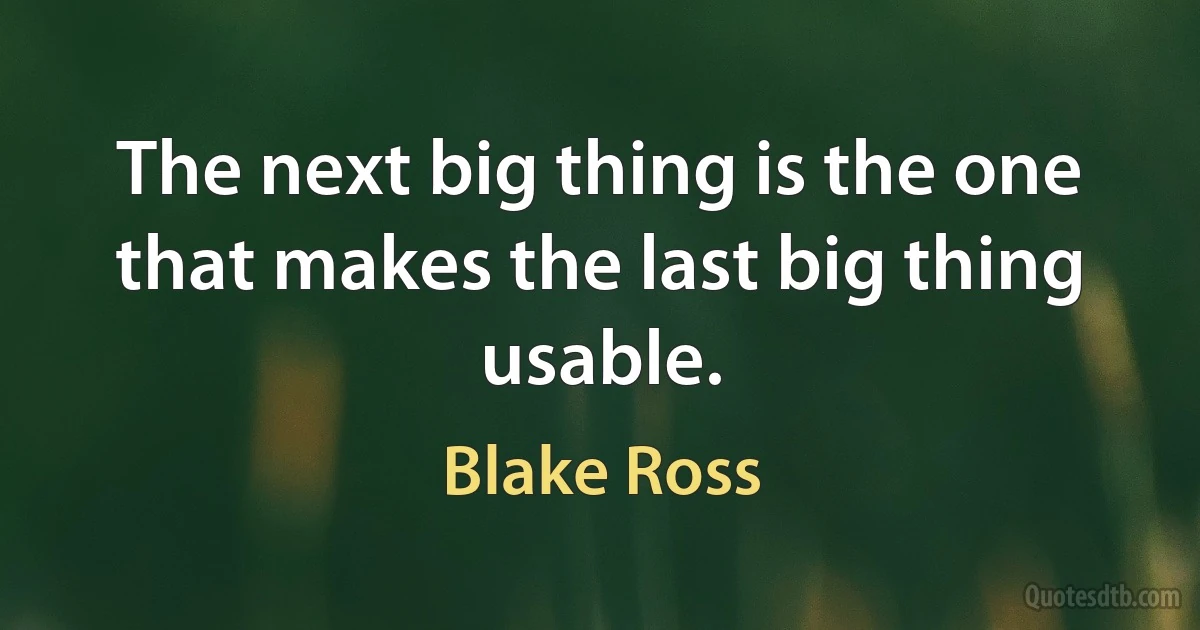 The next big thing is the one that makes the last big thing usable. (Blake Ross)