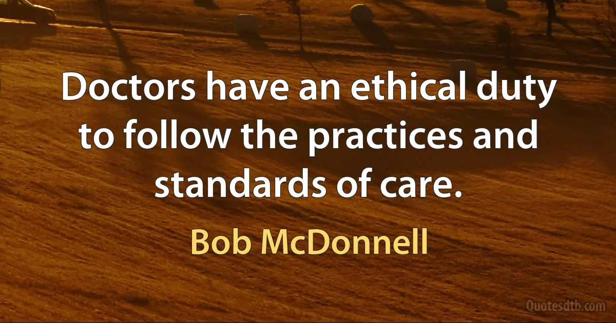 Doctors have an ethical duty to follow the practices and standards of care. (Bob McDonnell)