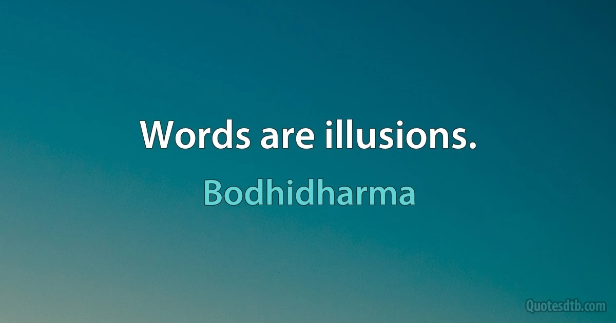 Words are illusions. (Bodhidharma)