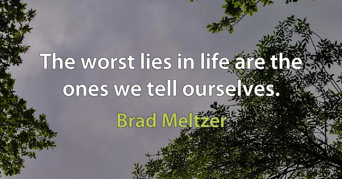 The worst lies in life are the ones we tell ourselves. (Brad Meltzer)