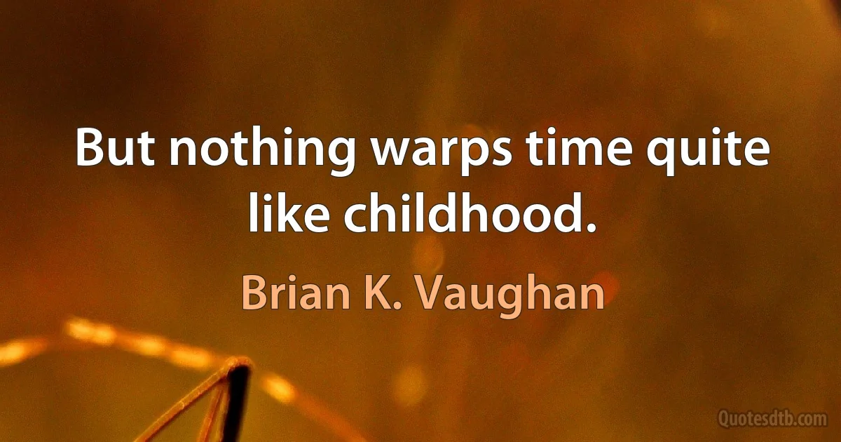 But nothing warps time quite like childhood. (Brian K. Vaughan)