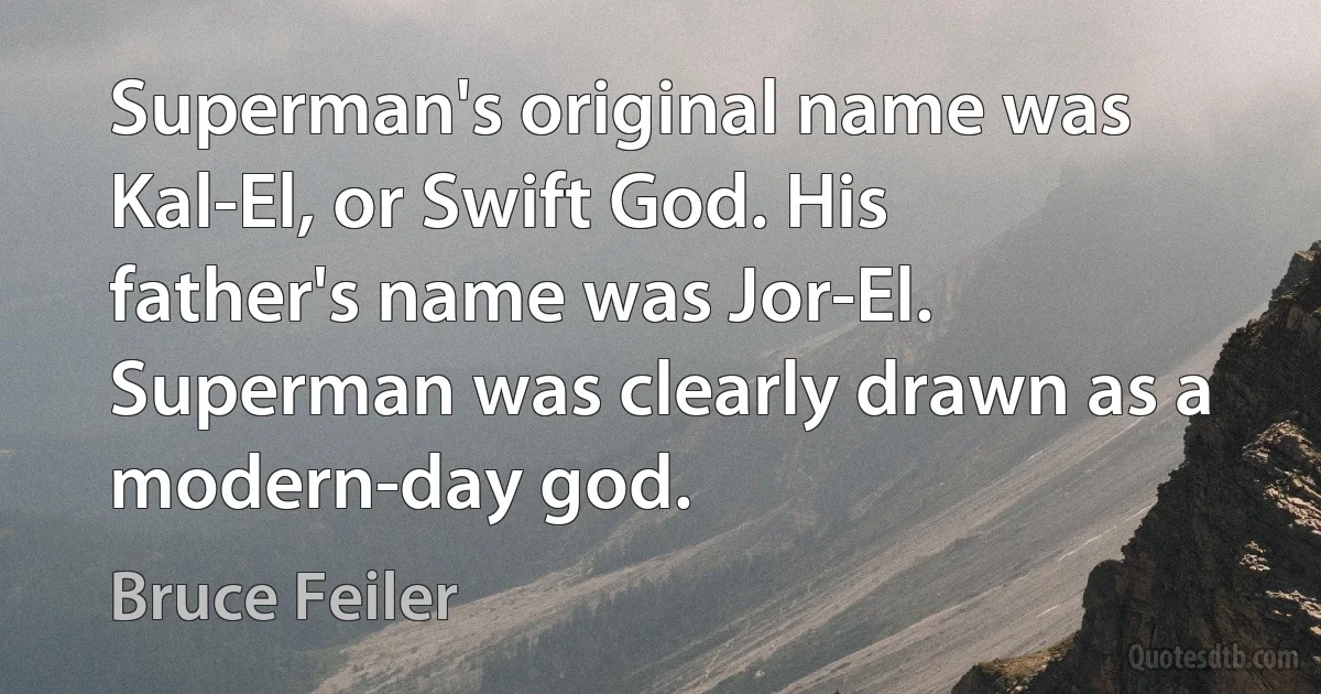 Superman's original name was Kal-El, or Swift God. His father's name was Jor-El. Superman was clearly drawn as a modern-day god. (Bruce Feiler)