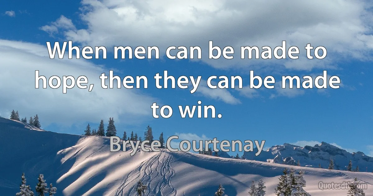 When men can be made to hope, then they can be made to win. (Bryce Courtenay)