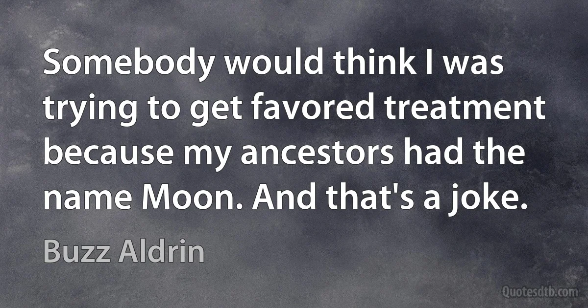 Somebody would think I was trying to get favored treatment because my ancestors had the name Moon. And that's a joke. (Buzz Aldrin)