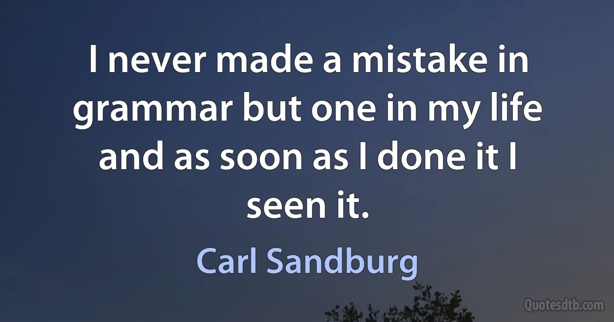 I never made a mistake in grammar but one in my life and as soon as I done it I seen it. (Carl Sandburg)