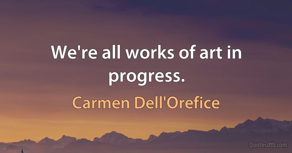 We're all works of art in progress. (Carmen Dell'Orefice)