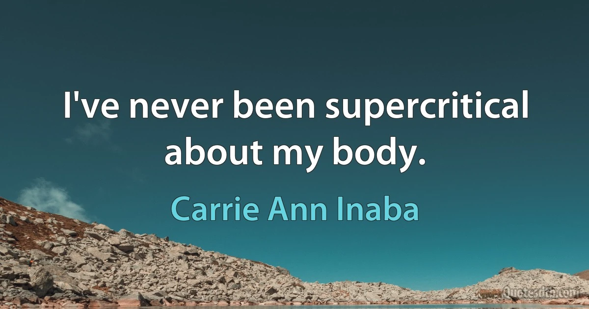 I've never been supercritical about my body. (Carrie Ann Inaba)