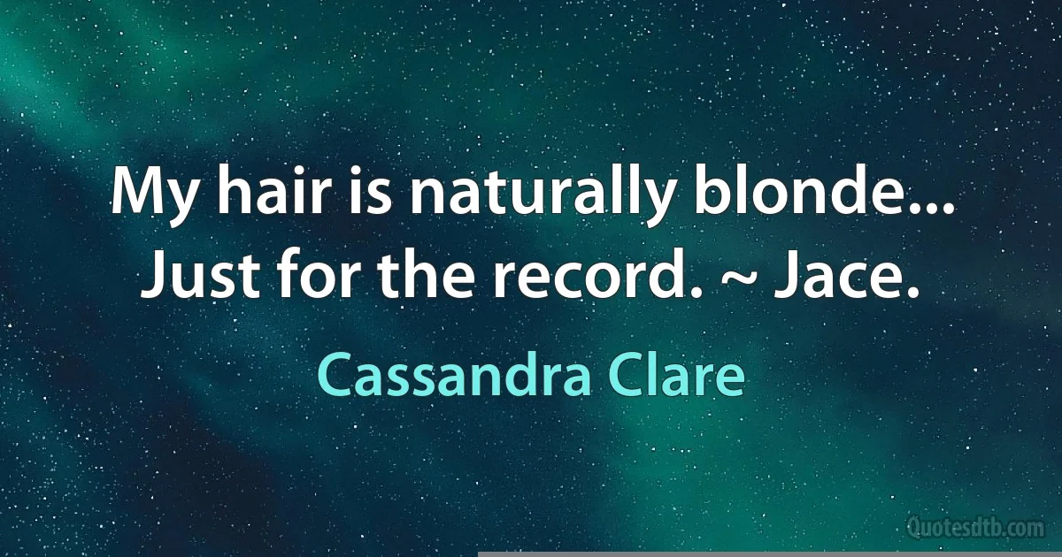 My hair is naturally blonde... Just for the record. ~ Jace. (Cassandra Clare)