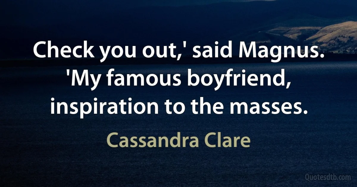 Check you out,' said Magnus. 'My famous boyfriend, inspiration to the masses. (Cassandra Clare)