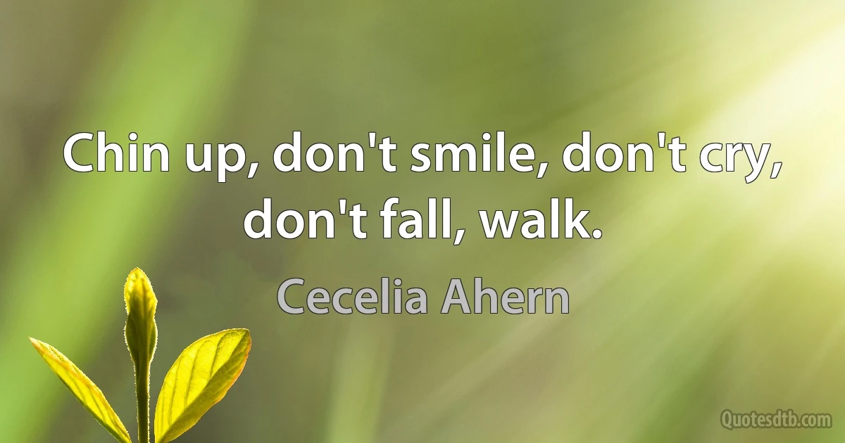 Chin up, don't smile, don't cry, don't fall, walk. (Cecelia Ahern)