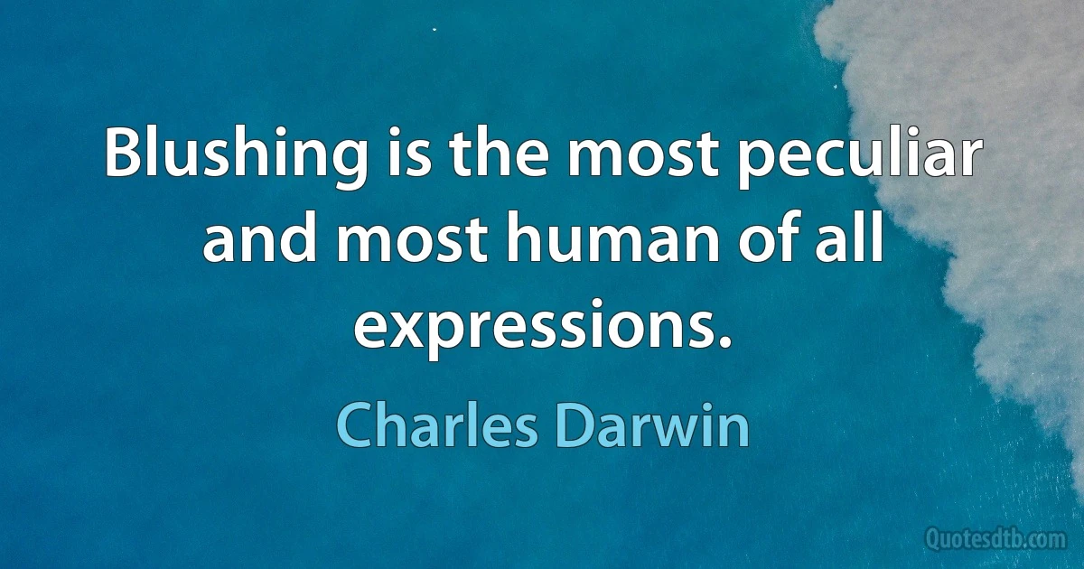 Blushing is the most peculiar and most human of all expressions. (Charles Darwin)