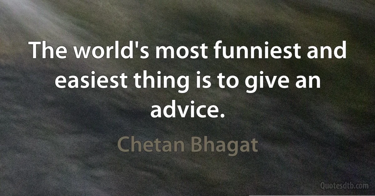 The world's most funniest and easiest thing is to give an advice. (Chetan Bhagat)