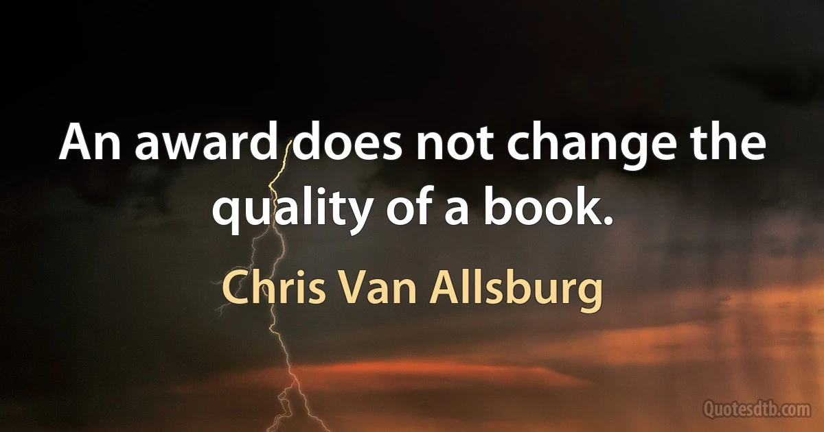 An award does not change the quality of a book. (Chris Van Allsburg)