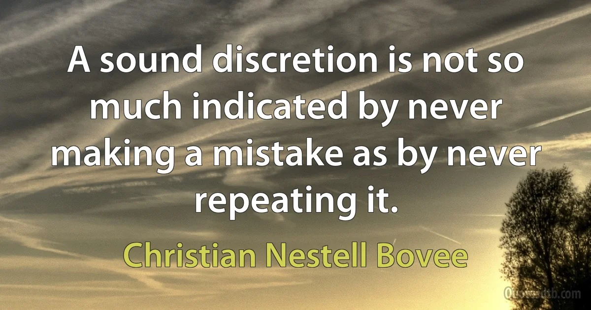 A sound discretion is not so much indicated by never making a mistake as by never repeating it. (Christian Nestell Bovee)