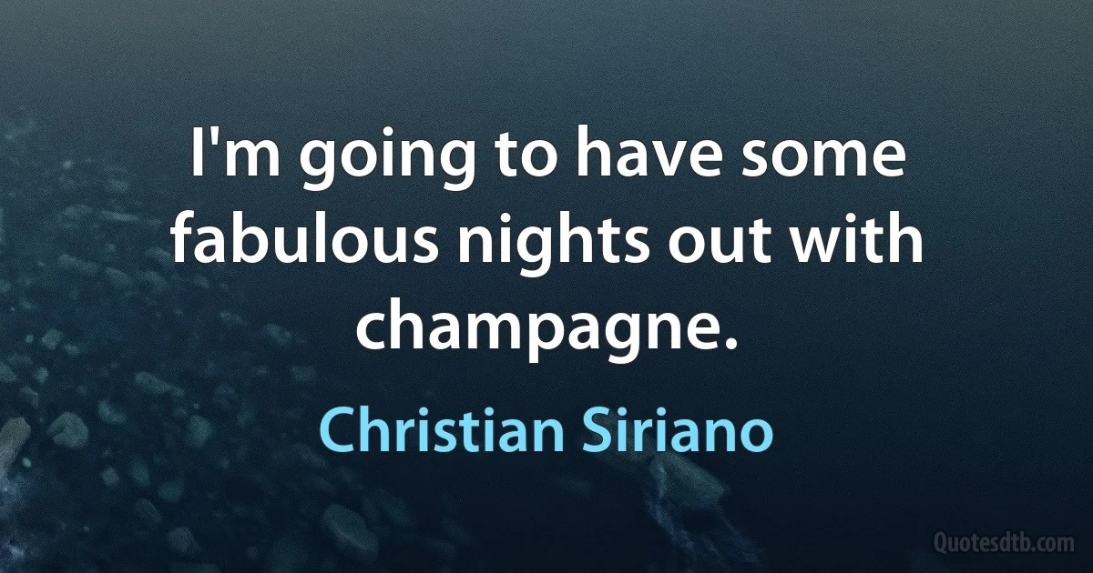 I'm going to have some fabulous nights out with champagne. (Christian Siriano)