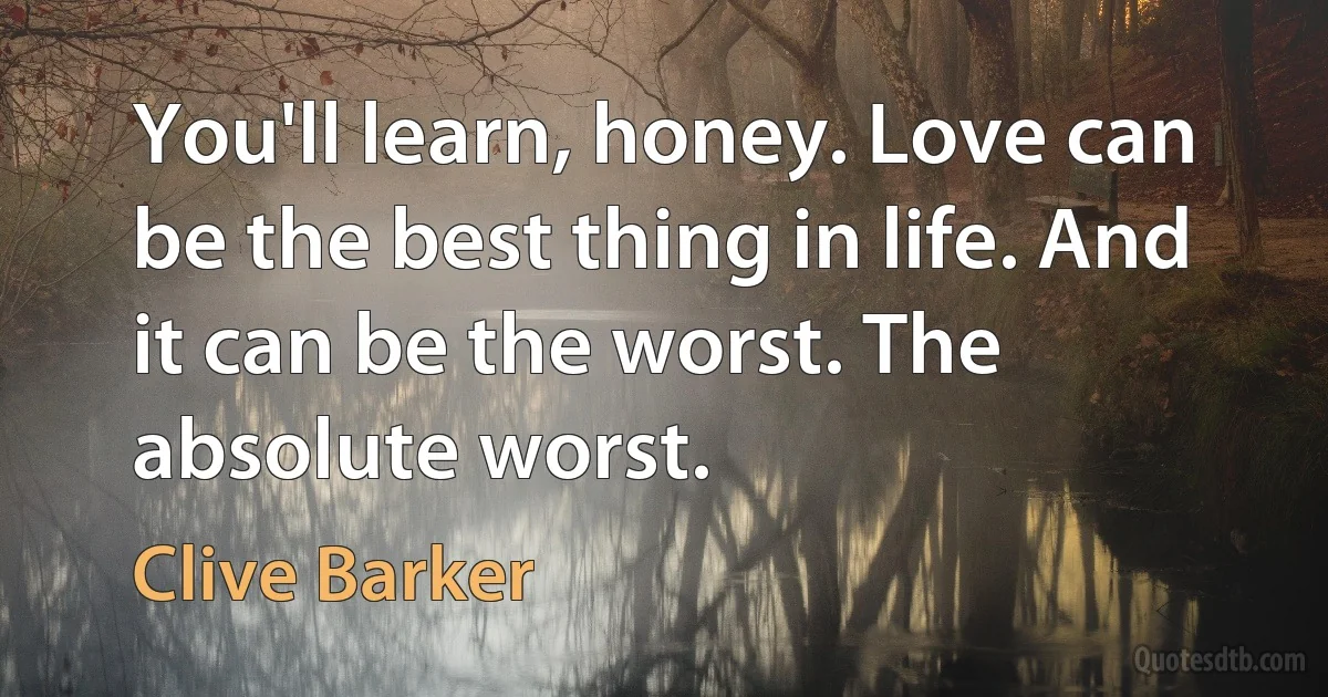 You'll learn, honey. Love can be the best thing in life. And it can be the worst. The absolute worst. (Clive Barker)