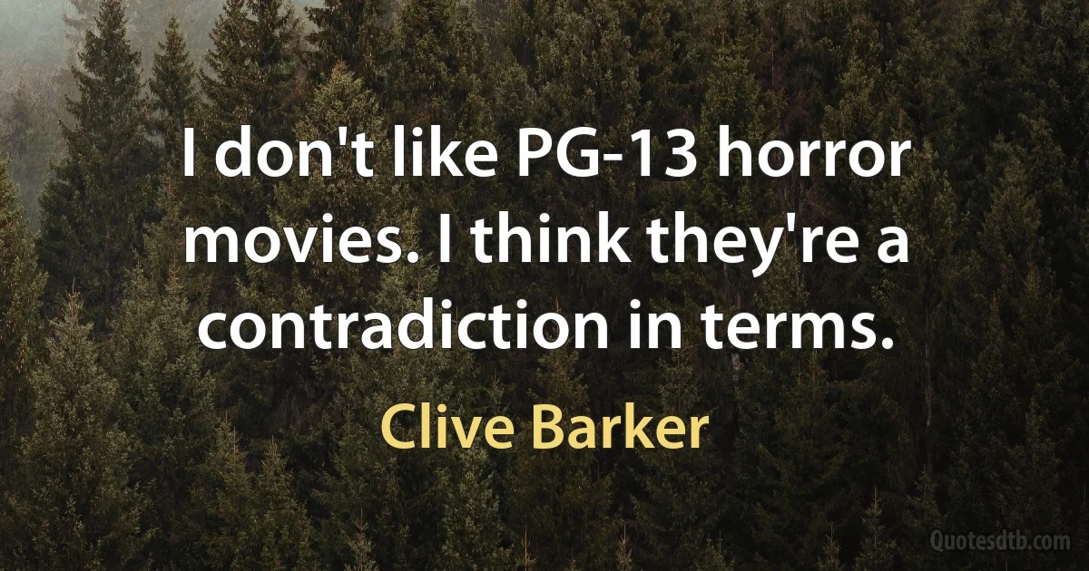 I don't like PG-13 horror movies. I think they're a contradiction in terms. (Clive Barker)