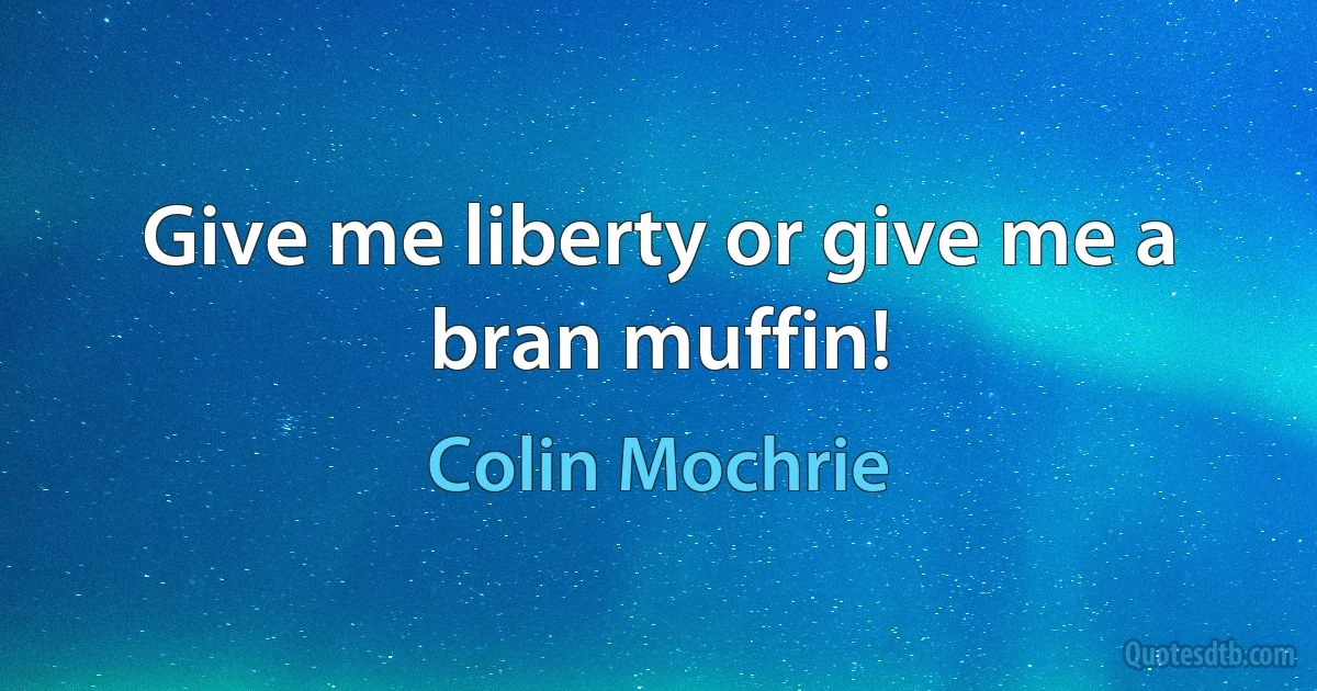 Give me liberty or give me a bran muffin! (Colin Mochrie)