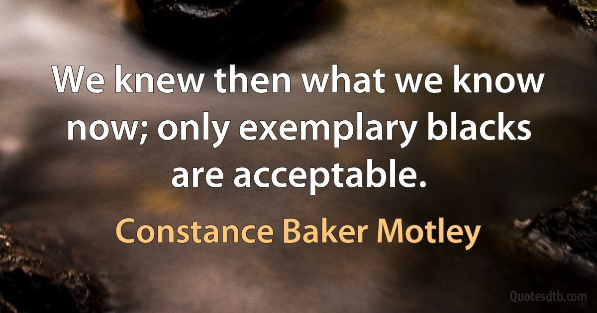 We knew then what we know now; only exemplary blacks are acceptable. (Constance Baker Motley)