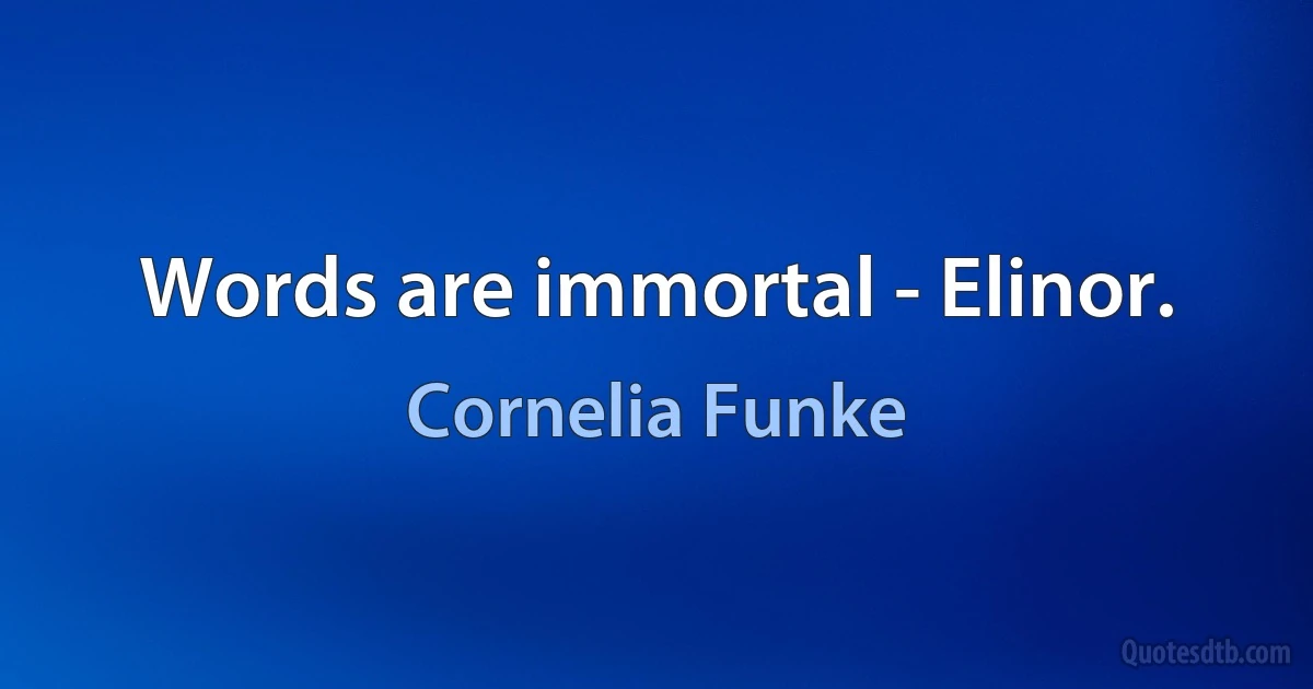 Words are immortal - Elinor. (Cornelia Funke)