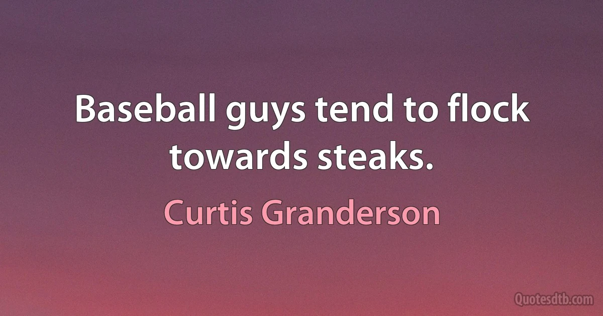 Baseball guys tend to flock towards steaks. (Curtis Granderson)