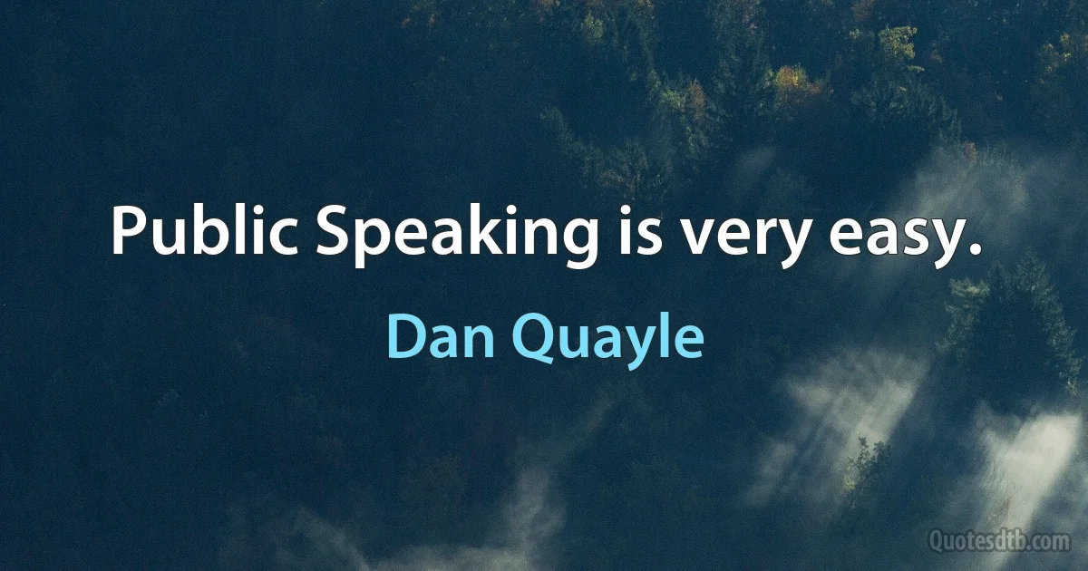 Public Speaking is very easy. (Dan Quayle)