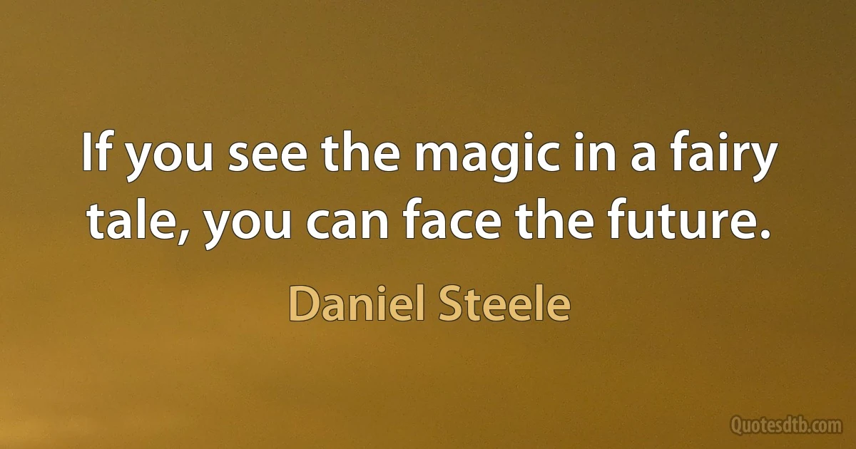 If you see the magic in a fairy tale, you can face the future. (Daniel Steele)