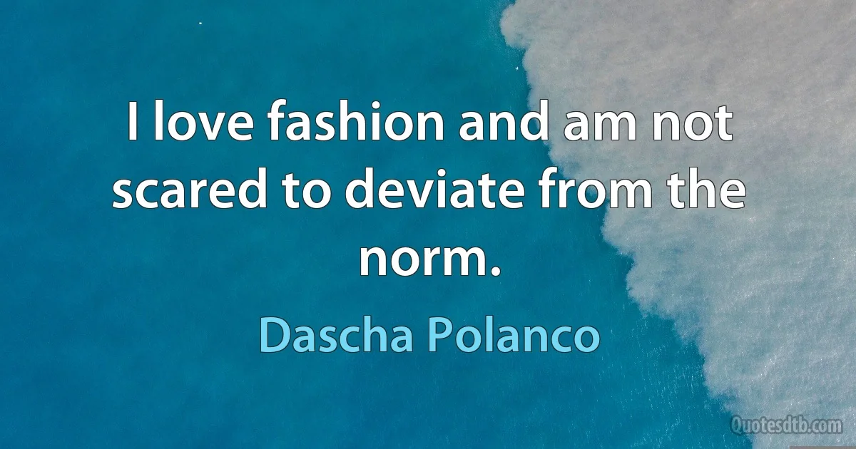 I love fashion and am not scared to deviate from the norm. (Dascha Polanco)