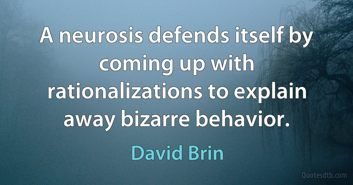 A neurosis defends itself by coming up with rationalizations to explain away bizarre behavior. (David Brin)