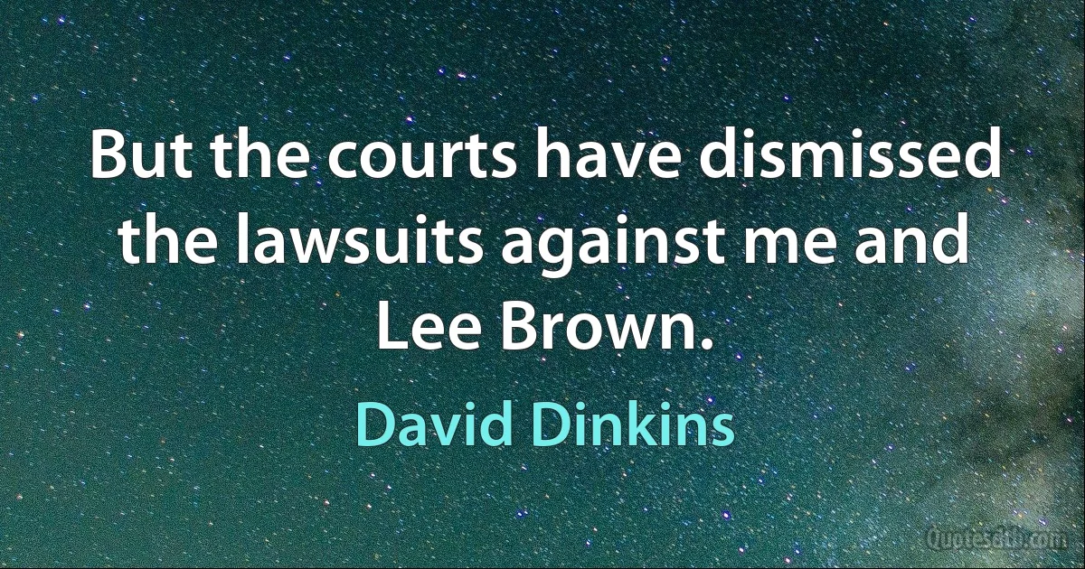 But the courts have dismissed the lawsuits against me and Lee Brown. (David Dinkins)