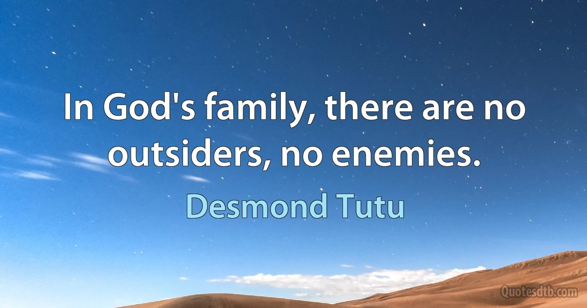 In God's family, there are no outsiders, no enemies. (Desmond Tutu)