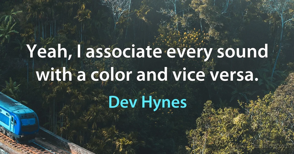 Yeah, I associate every sound with a color and vice versa. (Dev Hynes)